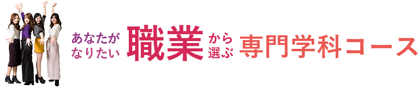 あなたがなりたい職業から選ぶ専門学科コース